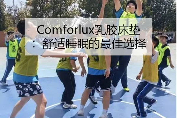 Comforlux乳胶床垫：舒适睡眠的最佳选择